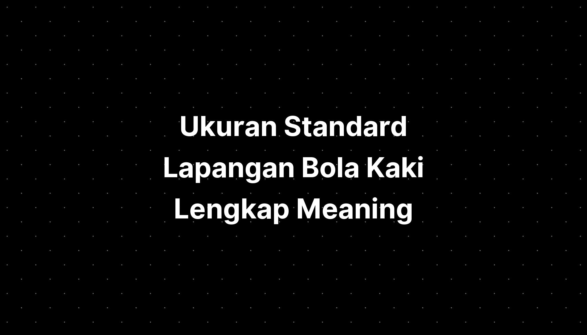 Ukuran Standard Lapangan Bola Kaki Lengkap Meaning Imagesee